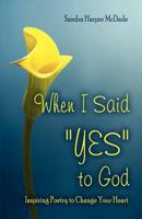 When I Said "YES" to God: Inspiring Poetry to Change Your Heart