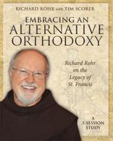 Embracing an Alternative Orthodoxy Participant's Workbook: Richard Rohr on the Legacy of St. Francis