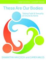 These Are Our Bodies High School Leader Guide: Talking Faith & Sexuality at Church & Home