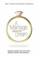 A Marriage Beyond the Dream: Experience More Than You Could Dream, Hope or Imagine