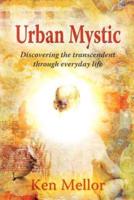 Urban Mystic: Discovering the Transcendent Through Everyday Life