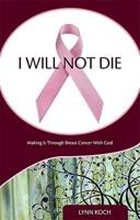 I Will Not Die: Making It Through Breast Cancer with God
