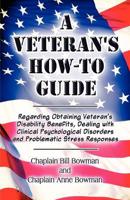 A Veteran's Howto Guide: Regarding Obtaining Veteran's Disability Benefits, Dealing with Clinical Psychological Disorders and Problematic Stress Responses