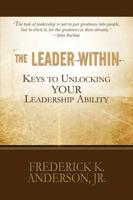 The Leader Within: Keys to Unlocking Your Leadership Ability