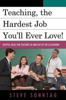Teaching, the Hardest Job You'll Ever Love: Helpful Ideas for Teachers In and Out of the Classroom