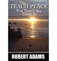 Teach Peace: For That's All There Is