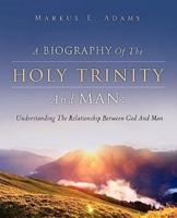 A BIOGRAPHY OF THE HOLY TRINITY AND MAN: