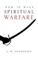 How to Wage Spiritual Warfare