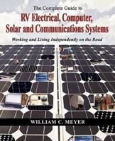 The Complete Guide to RV Electrical, Computer, Solar and Communications Systems Working and Living Independently on the Road
