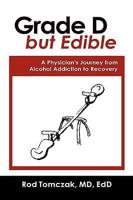 Grade D But Edible a Surgeon's Journey Through Alcohol Dependence, Rehabilitation and Recovery