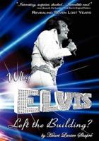 Why Elvis Left the Building: Revealing Seven Lost Years: The Child, the Man, the Truth