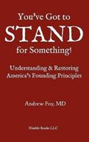 You've Got to Stand for Something: A Guide to Understanding and Restoring America's Founding Principles
