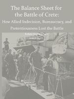 Why the Allies Lost the Battle of Crete: How Allied Indecision, Bureaucracy, and Pretentiousness Lost the Battle