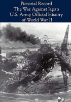 Pictorial Record: The War Against Japan (United States Army in World War II)