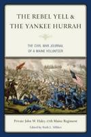 The Rebel Yell & the Yankee Hurrah: The Civil War Journal of a Maine Volunteer