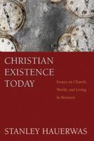 Christian Existence Today: Essays on Church, World, and Living in Between