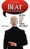 I Can Beat the Market: And Other Lies from Financial Professionals