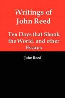 Writings of John Reed: Ten Days That Shook the World, and Other Essays