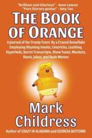 The Book of Orange: A Journal of the Trump Years  By a Crazed Snowflake Employing Rhyming Insults, Limericks, Loathing, Hyperbole, Secret Transcripts, Show Tunes, Mockery, Rants, Jokes, and Rude Memes