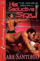 His Seductive Spy [The Double Recall 2] [The Lara Santiago Collection] (Siren Publishing Everlasting Polyromance)
