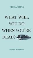What Will You Do When You're Dead?