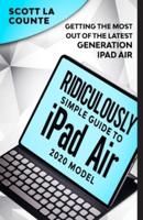 The Ridiculously Simple Guide To iPad Air (2020 Model): Getting the Most Out of the Latest Generation of iPad Air