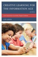 Creative Learning for the Information Age: How Classrooms Can Better Prepare Students, Second Edition
