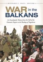 War in the Balkans: An Encyclopedic History from the Fall of the Ottoman Empire to the Breakup of Yugoslavia