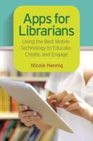 Apps for Librarians: Using the Best Mobile Technology to Educate, Create, and Engage