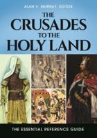 The Crusades to the Holy Land: The Essential Reference Guide