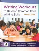 Writing Workouts to Develop Common Core Writing Skills: Step-by-Step Exercises, Activities, and Tips for Student Success, Grades 2â€"6