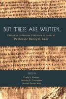 But These Are Written...: Essays on Johannine Literature in Honor of Professor Benny C. Aker