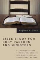Bible Study for Busy Pastors and Ministers: Ready-Made Lessons to Transform Members Into Disciples and an Audience Into an Army