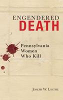 Engendered Death: Pennsylvania Women Who Kill