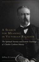 A Search for Meaning in Victorian Religion: The Spiritual Journey and Esoteric Teachings of Charles Carleton Massey