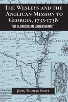 The Wesleys and the Anglican Mission to Georgia, 1735-1738: "So Glorious an Undertaking"