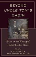 Beyond Uncle Tom's Cabin: Essays on the Writing of Harriet Beecher Stowe