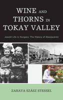 Wine and Thorns in Tokay Valley: Jewish Life in Hungary: The History of Abaújszántó