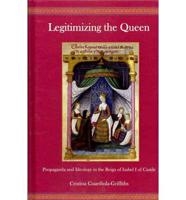 Legitimizing the Queen: Propaganda and Ideology in the Reign of Isabel I of Castile