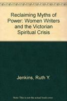 Reclaiming Myths of Power Reclaiming Myths of Power: Women Writers and the Victorian Spiritual Crisis Reclaiming Myths of Power