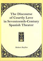 The Discourse of Courtly Love in Seventeenth-Century Spanish Theater