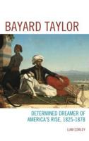 Bayard Taylor: Determined Dreamer of America's Rise, 1825-1878