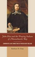 John Eliot and the Praying Indians of Massachusetts Bay: Communities and Connections in Puritan New England