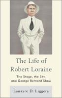 The Life of Robert Loraine: The Stage, the Sky, and George Bernard Shaw