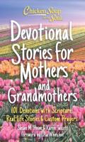 Chicken Soup for the Soul Devotional Stories for Mothers and Grandmothers : 101 Devotions With Scripture, Real-Life Stories & Custom Prayers