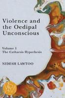 Violence and the Oedipal Unconscious. Volume 1 The Catharsis Hypothesis