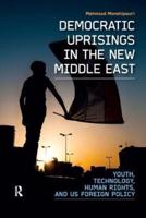 Democratic Uprisings in the New Middle East : Youth, Technology, Human Rights, and US Foreign Policy