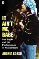 It Ain't Me Babe : Bob Dylan and the Performance of Authenticity