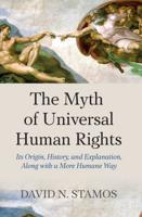 Myth of Universal Human Rights : Its Origin, History, and Explanation, Along with a More Humane Way