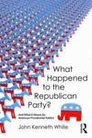 What Happened to the Republican Party?: And What It Means for American Presidential Politics